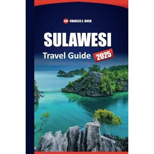 Bock, Charles E. SULAWESI Travel Guide 2025: Top Destinations, Culture, Itineraries, Things to Do, and Local Insights for Exploring Indonesia's Island Bock, Charles E. SULAWESI Travel Guide 2025: Top Destinations, Culture, Itineraries, Things to Do, and Local Insights for Exploring Indonesia's Island