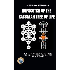 Wedderburn, Anthony Hopscotch of the Kabbalah Tree of Life: A Mystical Book of Wisdom for Your Journey to Higher Consciousness Wedderburn, Anthony Hopscotch of the Kabbalah Tree of Life: A Mystical Book of Wisdom for Your Journey to Higher Consciousness