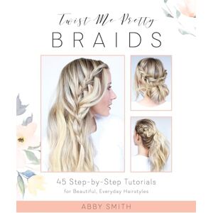 Smith, Abby Twist Me Pretty Braids: 45 Step-by-Step Tutorials for Beautiful, Everyday Hairstyles Smith, Abby Twist Me Pretty Braids: 45 Step-by-Step Tutorials for Beautiful, Everyday Hairstyles