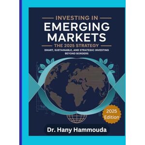 Hammouda, Dr. Hany Investing in Emerging Markets: The 2025 Strategy: Smart, Sustainable, and Strategic Investing Beyond Borders (Global Investment Playbook: Emerging Markets Edition) Hammouda, Dr. Hany Investing in Emerging Markets: The 2025 Strategy: Smart, Sustainable, and Strategic Investing Beyond Borders (Global Investment Playbook: Emerging Markets Edition)