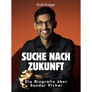 Krüger, Emil Suche nach Zukunft: Die Biografie über Sundar Pichai. Hochwertige Hardcoverausgabe Krüger, Emil Suche nach Zukunft: Die Biografie über Sundar Pichai. Hochwertige Hardcoverausgabe