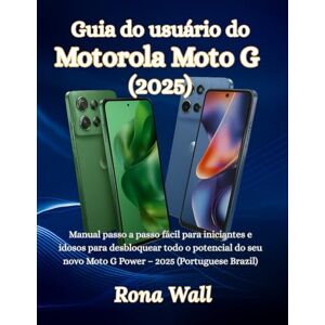 Wall, Rona Guia do usuário do Motorola Moto G (2025): Manual passo a passo fácil para iniciantes e idosos para desbloquear todo o potencial do seu novo Moto G Power 2025 (Portuguese Wall, Rona Guia do usuário do Motorola Moto G (2025): Manual passo a passo fácil para iniciantes e idosos para desbloquear todo o potencial do seu novo Moto G Power 2025 (Portuguese