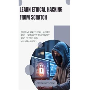 HAWTHORNE, CADEN Learn Ethical Hacking from Scratch: BECOME AN ETHICAL HACKER AND LEARN HOW TO IDENTIFY AND FIX SECURITY VULNERABILITIES HAWTHORNE, CADEN Learn Ethical Hacking from Scratch: BECOME AN ETHICAL HACKER AND LEARN HOW TO IDENTIFY AND FIX SECURITY VULNERABILITIES