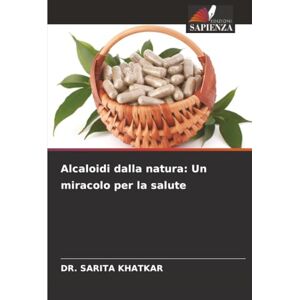 KHATKAR, DR. SARITA Alcaloidi dalla natura: Un miracolo per la salute KHATKAR, DR. SARITA Alcaloidi dalla natura: Un miracolo per la salute