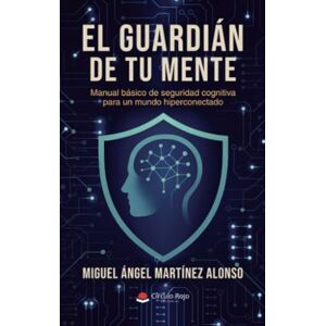 Martínez Alonso, Miguel Ángel El guardián de tu mente: Manual básico de seguridad cognitiva para un mundo hiperconectado Martínez Alonso, Miguel Ángel El guardián de tu mente: Manual básico de seguridad cognitiva para un mundo hiperconectado