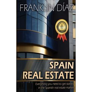Díaz, Franklin SPAIN REAL ESTATE: Everything you need to get started in the Spanish real estate market Díaz, Franklin SPAIN REAL ESTATE: Everything you need to get started in the Spanish real estate market