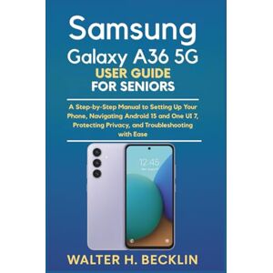 Becklin, Walter H. Samsung Galaxy A36 5G User Guide for Seniors: A Step-by-Step Manual to Setting Up Your Phone, Navigating Android 15 and One UI 7, Protecting Privacy, ... Tablets, Watches, and Smart Home Tools) Becklin, Walter H. Samsung Galaxy A36 5G User Guide for Seniors: A Step-by-Step Manual to Setting Up Your Phone, Navigating Android 15 and One UI 7, Protecting Privacy, ... Tablets, Watches, and Smart Home Tools)