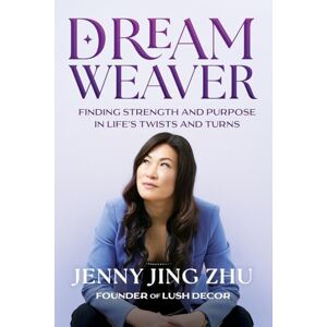 Jing Zhu, Jenny Dream Weaver: Finding Strength and Purpose in Life's Twists and Turns Jing Zhu, Jenny Dream Weaver: Finding Strength and Purpose in Life's Twists and Turns