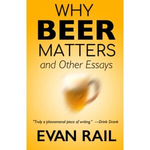 Rail, Evan Why Beer Matters and Other Essays Rail, Evan Why Beer Matters and Other Essays