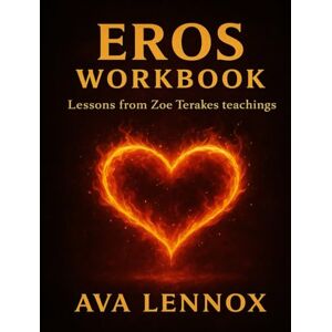 Lennox, Ava Eros Workbook: Lessons from Zoe Terakes teachings Lennox, Ava Eros Workbook: Lessons from Zoe Terakes teachings
