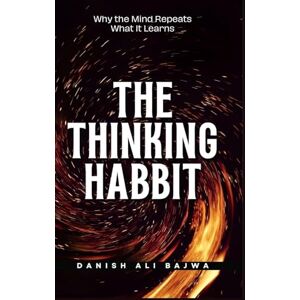 Bajwa, Danish Ali The Thinking Habit: Why the Mind Repeats What It Learns Bajwa, Danish Ali The Thinking Habit: Why the Mind Repeats What It Learns