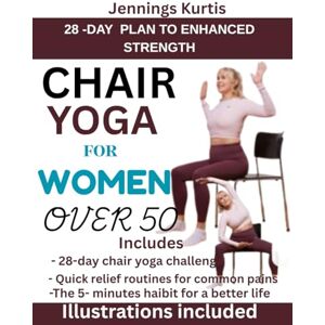 Kurtis, Jennings CHAIR YOGA FOR WOMEN OVER 50: A Complete Step by Step Gentle Seated Routines to Stay Strong, Flexible, and Pain-Free—Even If You Haven’t Exercised in Years Kurtis, Jennings CHAIR YOGA FOR WOMEN OVER 50: A Complete Step by Step Gentle Seated Routines to Stay Strong, Flexible, and Pain-Free—Even If You Haven’t Exercised in Years