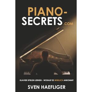 Haefliger, Sven Piano-Secrets.com: Klavier spielen lernen worauf es wirklich ankommt Haefliger, Sven Piano-Secrets.com: Klavier spielen lernen worauf es wirklich ankommt