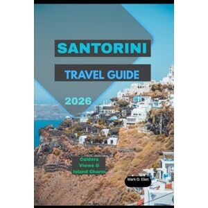 O. Eliot, Mark SANTORINI TRAVEL GUIDE 2026: Caldera Views & Island Charm (Discover 2024: Top Destinations and Hidden Gems) O. Eliot, Mark SANTORINI TRAVEL GUIDE 2026: Caldera Views & Island Charm (Discover 2024: Top Destinations and Hidden Gems)