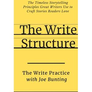The Write Practice The Write Structure: The Timeless Storytelling Principles Great Writers Use to Craft Stories Readers Love The Write Practice The Write Structure: The Timeless Storytelling Principles Great Writers Use to Craft Stories Readers Love