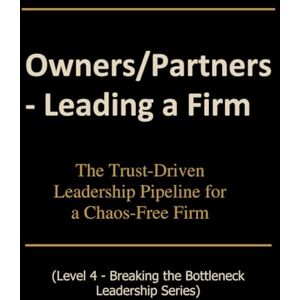 Saunders, Pandora Owners/Partners Leading a Firm: The Trust-Driven Leadership Pipeline for a Chaos-Free Firm (Breaking the Bottleneck) Saunders, Pandora Owners/Partners Leading a Firm: The Trust-Driven Leadership Pipeline for a Chaos-Free Firm (Breaking the Bottleneck)