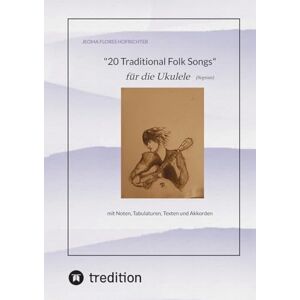 Hofrichter, Jeoma Flores 20 Traditional Folk Songs für die Ukulele (Sopran): mit Noten, Tabulaturen, Texten und Akkorden Hofrichter, Jeoma Flores 20 Traditional Folk Songs für die Ukulele (Sopran): mit Noten, Tabulaturen, Texten und Akkorden