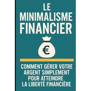 ABOUBAKAR LIMANGANA, MAHAMAT Le Minimalisme Financier : Comment Gérer Votre Argent Simplement pour Atteindre la Liberté Financière: 4 (Liberté Financière à la Française : Éviter les Pièges de l’Argent au Quotidien) ABOUBAKAR LIMANGANA, MAHAMAT Le Minimalisme Financier : Comment Gérer Votre Argent Simplement pour Atteindre la Liberté Financière: 4 (Liberté Financière à la Française : Éviter les Pièges de l’Argent au Quotidien)