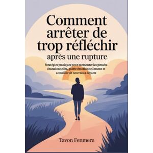 Fenmere, Tavon Comment arrêter de trop réfléchir après une rupture: Stratégies pratiques pour surmonter les pensées obsessionnelles, guérir émotionnellement et accueillir de nouveaux départs Fenmere, Tavon Comment arrêter de trop réfléchir après une rupture: Stratégies pratiques pour surmonter les pensées obsessionnelles, guérir émotionnellement et accueillir de nouveaux départs