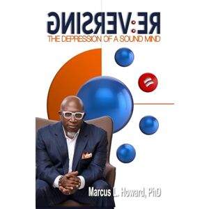 Howard, Dr Dr. Marcus L. RE:VERSING The Depression of Sound Mind Howard, Dr Dr. Marcus L. RE:VERSING The Depression of Sound Mind