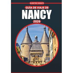 Insights, Globetrek Guía de viaje de Nancy, 2026: Explore la historia, la cultura, los conocimientos esenciales, las atracciones imperdibles y los tesoros locales de un destino francés atemporal Insights, Globetrek Guía de viaje de Nancy, 2026: Explore la historia, la cultura, los conocimientos esenciales, las atracciones imperdibles y los tesoros locales de un destino francés atemporal