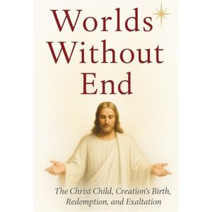 Worthington, Dr Dan Worlds Without End: The Christ Child, Creation's Birth, Redemption, Exaltation Worthington, Dr Dan Worlds Without End: The Christ Child, Creation's Birth, Redemption, Exaltation