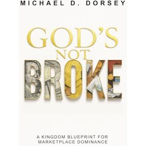 Dorsey, Michael GOD’S NOT BROKE: A Kingdom Blueprint for Marketplace Dominance Dorsey, Michael GOD’S NOT BROKE: A Kingdom Blueprint for Marketplace Dominance