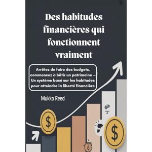 Reed, Mukko Des habitudes financières qui fonctionnent vraiment : Arrêtez de faire des budgets, commencez à bâtir un patrimoine — Un système basé sur les habitudes pour atteindre la liberté financière Reed, Mukko Des habitudes financières qui fonctionnent vraiment : Arrêtez de faire des budgets, commencez à bâtir un patrimoine — Un système basé sur les habitudes pour atteindre la liberté financière