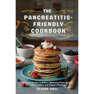 Hall, Claire The Pancreatitis-Friendly Cookbook: Delicious Recipes to Relieve Abdominal Pain, Reduce Inflammation, and Support Healing Hall, Claire The Pancreatitis-Friendly Cookbook: Delicious Recipes to Relieve Abdominal Pain, Reduce Inflammation, and Support Healing