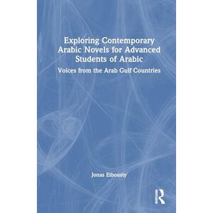 Elbousty, Jonas Exploring Contemporary Arabic Novels for Advanced Students of Arabic: Voices from the Arab Gulf Countries Elbousty, Jonas Exploring Contemporary Arabic Novels for Advanced Students of Arabic: Voices from the Arab Gulf Countries