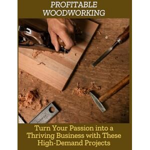 Mason, Andrew PROFITABLE WOODWORKING: Turn Your Passion into a Thriving Business with These High-Demand Projects Mason, Andrew PROFITABLE WOODWORKING: Turn Your Passion into a Thriving Business with These High-Demand Projects