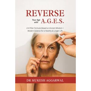 Dr Mukesh Aggarwal REVERSE YOUR AGE WITH A.G.E.S.: A 4 Pillar Formula Based on Ancient Wisdom + Modern Science for a Healthy & Longer Life Dr Mukesh Aggarwal REVERSE YOUR AGE WITH A.G.E.S.: A 4 Pillar Formula Based on Ancient Wisdom + Modern Science for a Healthy & Longer Life