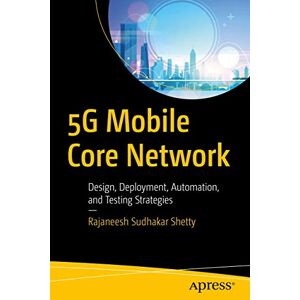 Shetty, Rajaneesh Sudhakar 5G Mobile Core Network: Design, Deployment, Automation, and Testing Strategies Shetty, Rajaneesh Sudhakar 5G Mobile Core Network: Design, Deployment, Automation, and Testing Strategies