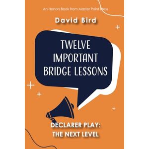 Bird, David Twelve Important Bridge Lessons on Declarer Play: the Next Level Bird, David Twelve Important Bridge Lessons on Declarer Play: the Next Level
