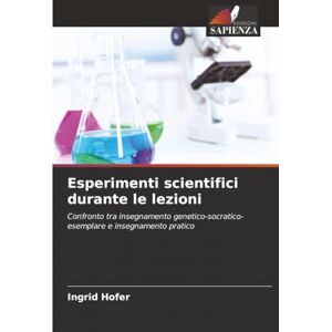 Hofer, Ingrid Esperimenti scientifici durante le lezioni: Confronto tra insegnamento genetico-socratico-esemplare e insegnamento pratico Hofer, Ingrid Esperimenti scientifici durante le lezioni: Confronto tra insegnamento genetico-socratico-esemplare e insegnamento pratico