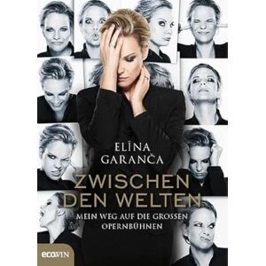 Garanca, Elina Zwischen den Welten: Mein Weg auf die großen Opernbühnen Garanca, Elina Zwischen den Welten: Mein Weg auf die großen Opernbühnen