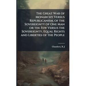 The Great War of Monarchy Versus Republicanism, of the Sovereignty of One Man or the Few Versus the Sovereignty, Equal Rights and Liberties of the People The Great War of Monarchy Versus Republicanism, of the Sovereignty of One Man or the Few Versus the Sovereignty, Equal Rights and Liberties of the People