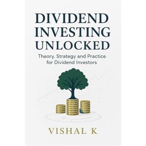 K, Vishal Dividend Investing Unlocked: Theory, Strategy, and Practice for Dividend Investors K, Vishal Dividend Investing Unlocked: Theory, Strategy, and Practice for Dividend Investors