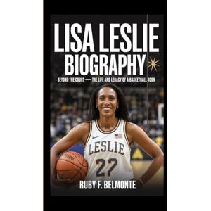 F. Belmonte, Ruby LISA LESLIE BIOGRAPHY: Beyond the Court – The Life and Legacy of a Basketball Icon F. Belmonte, Ruby LISA LESLIE BIOGRAPHY: Beyond the Court – The Life and Legacy of a Basketball Icon