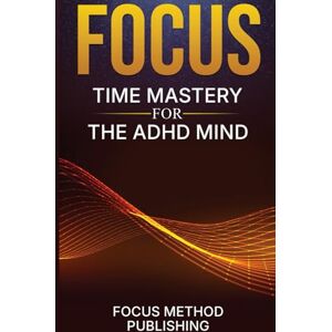 Publishing, Focus Method Focus: Time Mastery for the ADHD Mind How to Regulate Attention, Overcome Executive Dysfunction, and Re-Engage When Motivation Drops — A Practical, Science-Backed Guide for Adults with ADHD Publishing, Focus Method Focus: Time Mastery for the ADHD Mind How to Regulate Attention, Overcome Executive Dysfunction, and Re-Engage When Motivation Drops — A Practical, Science-Backed Guide for Adults with ADHD