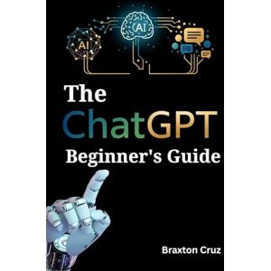 Cruz, Braxton The ChatGPT Beginner's Guide: Automate your workflow, increase efficiency, and get more done in less time Cruz, Braxton The ChatGPT Beginner's Guide: Automate your workflow, increase efficiency, and get more done in less time