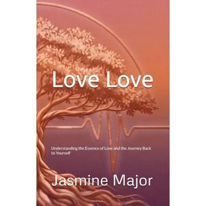 Major, Jasmine Love Love: Understanding the Essence of Love and the Journey Back to Yourself Major, Jasmine Love Love: Understanding the Essence of Love and the Journey Back to Yourself