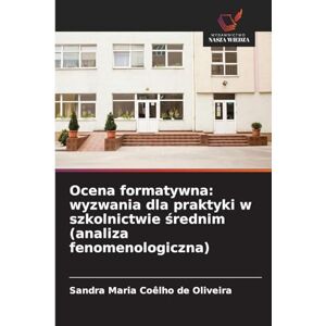 Coêlho de Oliveira, Sandra Maria Ocena formatywna: wyzwania dla praktyki w szkolnictwie średnim (analiza fenomenologiczna) Coêlho de Oliveira, Sandra Maria Ocena formatywna: wyzwania dla praktyki w szkolnictwie średnim (analiza fenomenologiczna)
