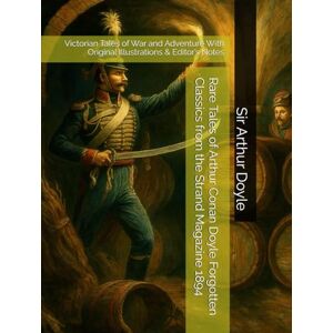 Doyle, Sir Arthur Conan Rare Tales of Arthur Conan Doyle Forgotten Classics from the Strand Magazine 1894: Victorian Tales of War and Adventure With Original Illustrations & Editor’s Notes Doyle, Sir Arthur Conan Rare Tales of Arthur Conan Doyle Forgotten Classics from the Strand Magazine 1894: Victorian Tales of War and Adventure With Original Illustrations & Editor’s Notes