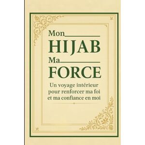 Idouakrim, Abdellah Mon Hijab Ma Force: Un voyage intérieur pour renforcer ma foi et ma confiance en moi Idouakrim, Abdellah Mon Hijab Ma Force: Un voyage intérieur pour renforcer ma foi et ma confiance en moi