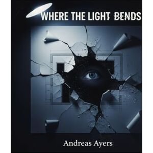 Ayers, Andreas Where The Light Bends Andreas Ayers Caeb Ayers, Andreas Where The Light Bends Andreas Ayers Caeb