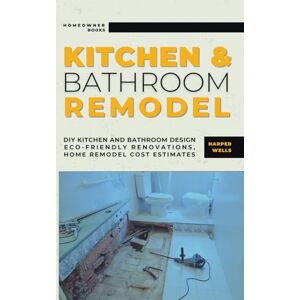 Wells, Harper Kitchen and Bathroom Remodel: DIY Kitchen and Bathroom Design Eco-Friendly Renovations, Home Remodel Cost Estimates (Homeowner House Help) Wells, Harper Kitchen and Bathroom Remodel: DIY Kitchen and Bathroom Design Eco-Friendly Renovations, Home Remodel Cost Estimates (Homeowner House Help)