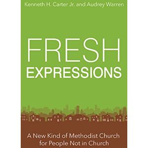 Carter Jr., Kenneth H. Fresh Expressions: A New Kind of Methodist Church For People Not In Church Carter Jr., Kenneth H. Fresh Expressions: A New Kind of Methodist Church For People Not In Church