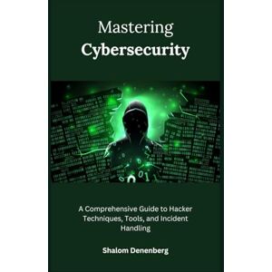 Denenberg, Shalom Mastering Cybersecurity: A Comprehensive Guide to Hacker Techniques, Tools, and Incident Handling Denenberg, Shalom Mastering Cybersecurity: A Comprehensive Guide to Hacker Techniques, Tools, and Incident Handling