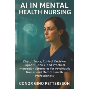 Pettersson, Conor Gino AI in Mental Health Nursing: Digital Tools, Clinical Decision Support, Ethics, and Practical Integration Strategies for Psychiatric Nurses and Mental Health Professionals Pettersson, Conor Gino AI in Mental Health Nursing: Digital Tools, Clinical Decision Support, Ethics, and Practical Integration Strategies for Psychiatric Nurses and Mental Health Professionals